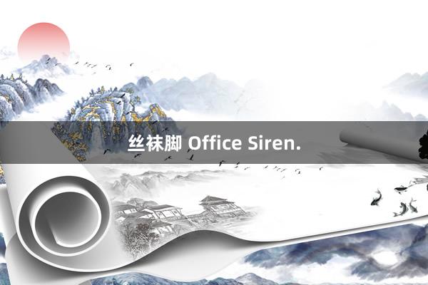 丝袜脚 Office Siren.