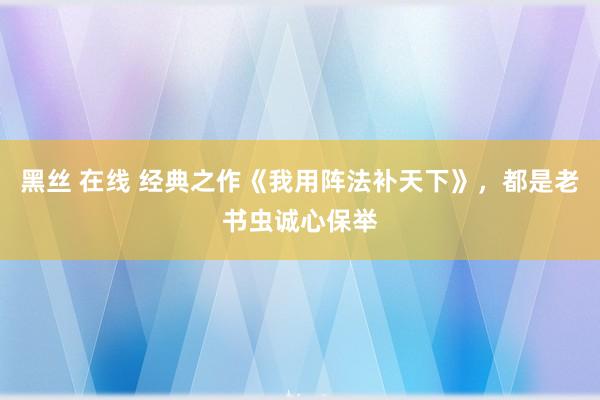 黑丝 在线 经典之作《我用阵法补天下》，都是老书虫诚心保举