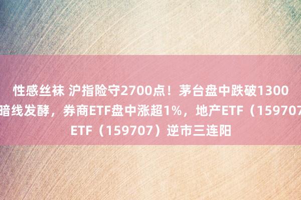 性感丝袜 沪指险守2700点！茅台盘中跌破1300元！国企改造暗线发酵，券商ETF盘中涨超1%，地产ETF（159707）逆市三连阳