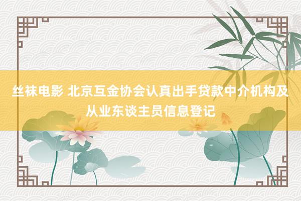 丝袜电影 北京互金协会认真出手贷款中介机构及从业东谈主员信息登记