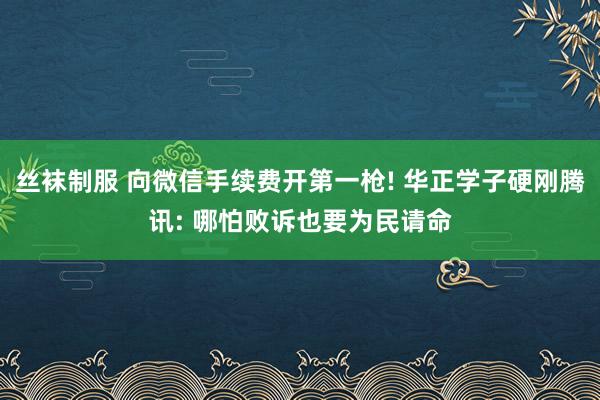 丝袜制服 向微信手续费开第一枪! 华正学子硬刚腾讯: 哪怕败诉也要为民请命