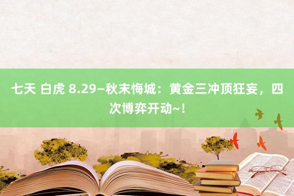 七天 白虎 8.29—秋末悔城：黄金三冲顶狂妄，四次博弈开动~！