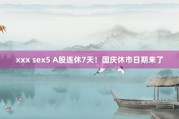 xxx sex5 A股连休7天！国庆休市日期来了