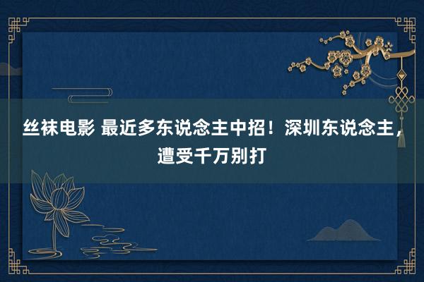 丝袜电影 最近多东说念主中招！深圳东说念主，遭受千万别打