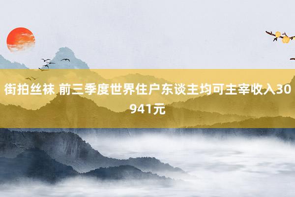 街拍丝袜 前三季度世界住户东谈主均可主宰收入30941元