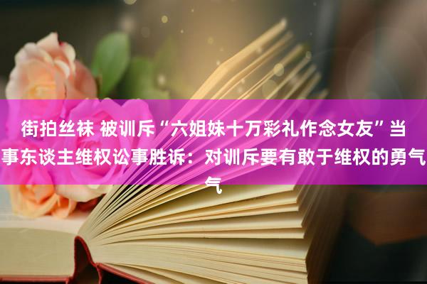 街拍丝袜 被训斥“六姐妹十万彩礼作念女友”当事东谈主维权讼事胜诉：对训斥要有敢于维权的勇气