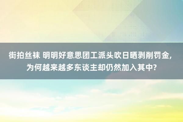 街拍丝袜 明明好意思团工派头吹日晒剥削罚金， 为何越来越多东谈主却仍然加入其中?