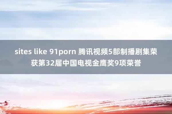 sites like 91porn 腾讯视频5部制播剧集荣获第32届中国电视金鹰奖9项荣誉