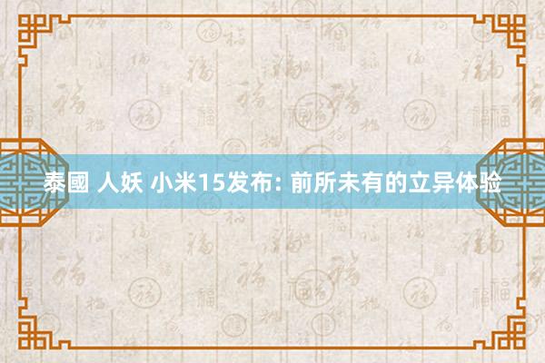 泰國 人妖 小米15发布: 前所未有的立异体验