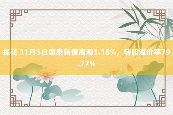 探花 11月5日盛泰转债高潮1.18%，转股溢价率79.77%