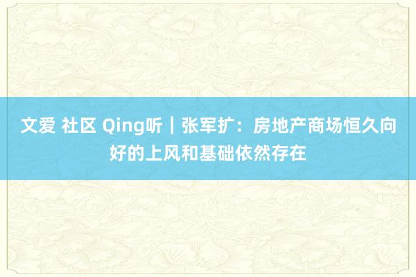 文爱 社区 Qing听｜张军扩：房地产商场恒久向好的上风和基础依然存在