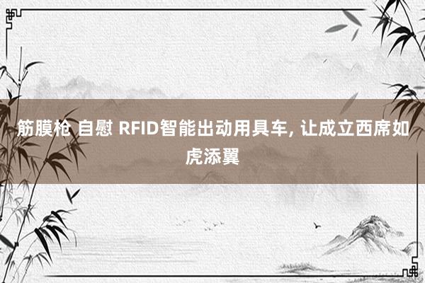 筋膜枪 自慰 RFID智能出动用具车， 让成立西席如虎添翼