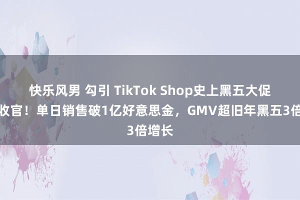 快乐风男 勾引 TikTok Shop史上黑五大促得手收官！单日销售破1亿好意思金，GMV超旧年黑五3倍增长