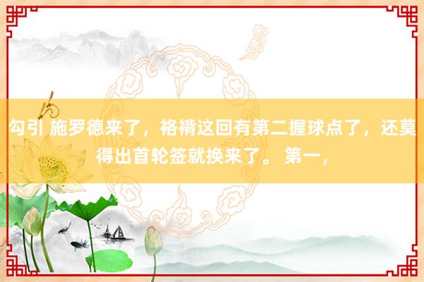 勾引 施罗德来了，袼褙这回有第二握球点了，还莫得出首轮签就换来了。 第一，