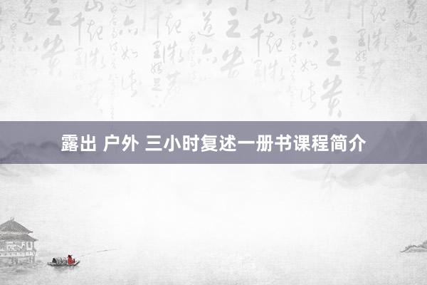 露出 户外 三小时复述一册书课程简介