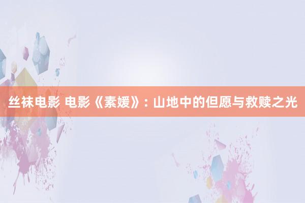 丝袜电影 电影《素媛》: 山地中的但愿与救赎之光