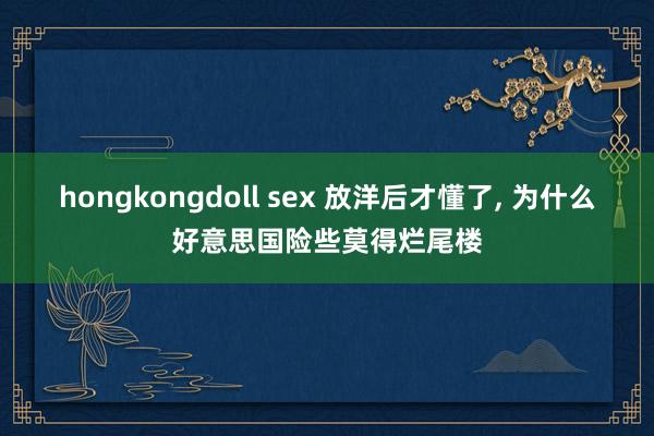 hongkongdoll sex 放洋后才懂了， 为什么好意思国险些莫得烂尾楼