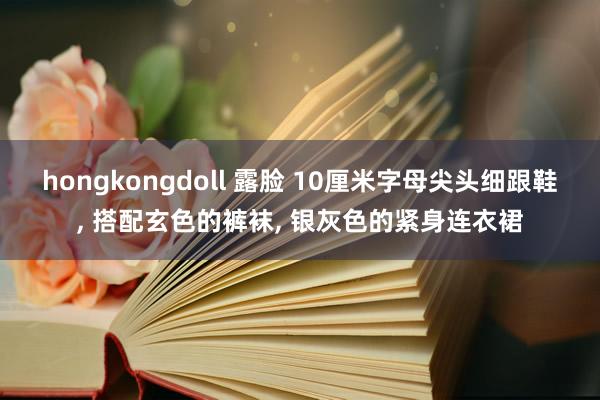 hongkongdoll 露脸 10厘米字母尖头细跟鞋， 搭配玄色的裤袜， 银灰色的紧身连衣裙