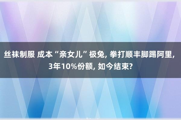 丝袜制服 成本“亲女儿”极兔， 拳打顺丰脚踢阿里， 3年10%份额， 如今结束?