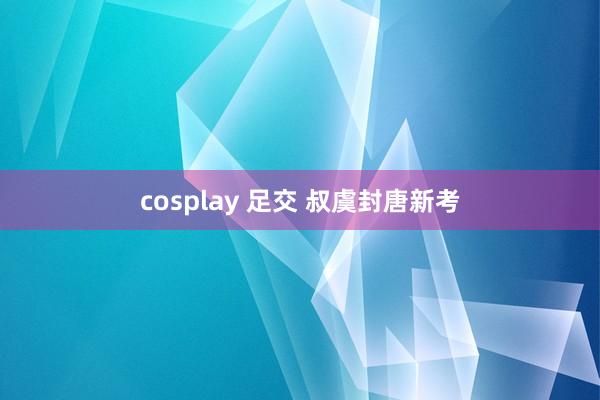 cosplay 足交 叔虞封唐新考