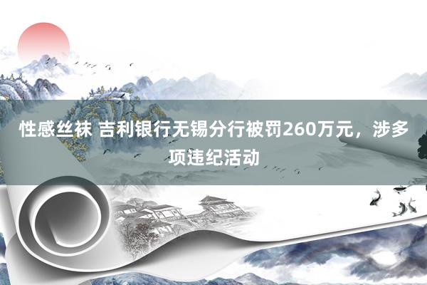 性感丝袜 吉利银行无锡分行被罚260万元，涉多项违纪活动