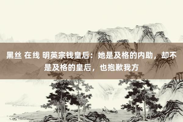 黑丝 在线 明英宗钱皇后：她是及格的内助，却不是及格的皇后，也抱歉我方