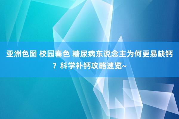 亚洲色图 校园春色 糖尿病东说念主为何更易缺钙？科学补钙攻略速览~