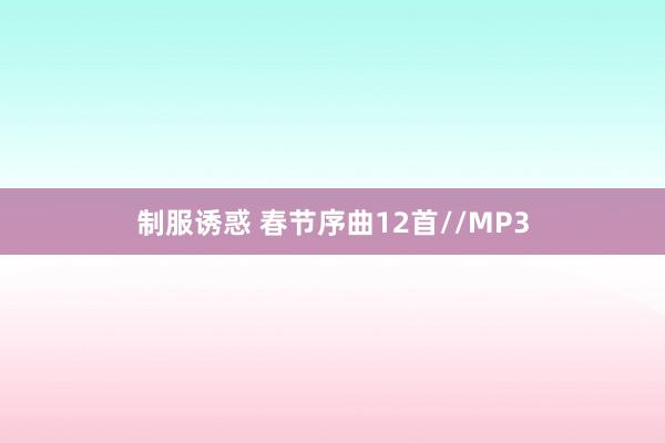 制服诱惑 春节序曲12首//MP3