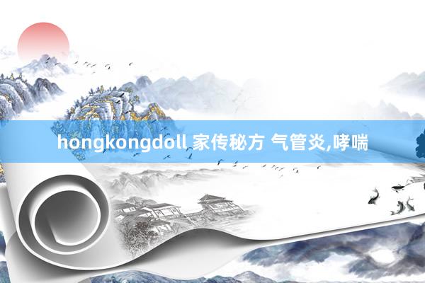 hongkongdoll 家传秘方 气管炎，哮喘