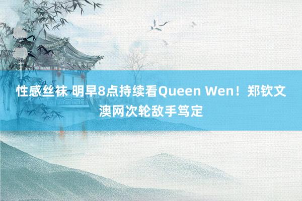 性感丝袜 明早8点持续看Queen Wen！郑钦文澳网次轮敌手笃定