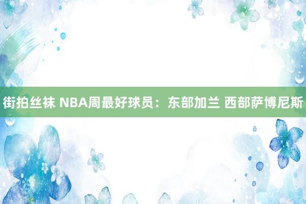 街拍丝袜 NBA周最好球员：东部加兰 西部萨博尼斯